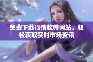 免费下载行情软件网站，轻松获取实时市场资讯