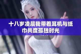 十八岁凌晨我带着耳机与纸巾共度孤独时光