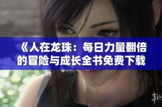 《人在龙珠：每日力量翻倍的冒险与成长全书免费下载》