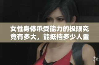女性身体承受能力的极限究竟有多大，能抵挡多少人重量