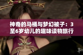 神奇的马桶与梦幻被子:3至6岁幼儿的趣味读物旅行