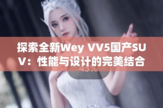 探索全新Wey VV5国产SUV：性能与设计的完美结合