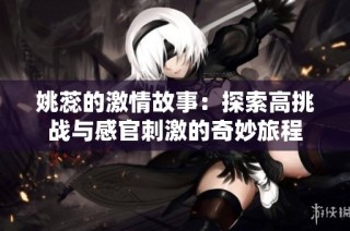 姚蕊的激情故事：探索高挑战与感官刺激的奇妙旅程