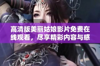 高清版美丽姑娘影片免费在线观看，尽享精彩内容与感人故事