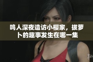 鸣人深夜造访小樱家，拔萝卜的趣事发生在哪一集