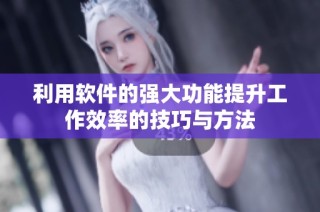利用软件的强大功能提升工作效率的技巧与方法