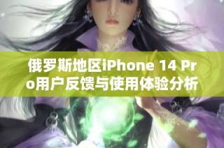俄罗斯地区iPhone 14 Pro用户反馈与使用体验分析
