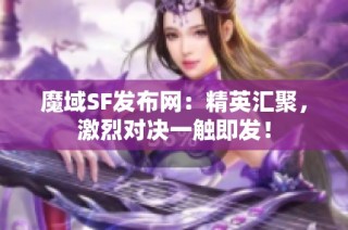魔域SF发布网：精英汇聚，激烈对决一触即发！