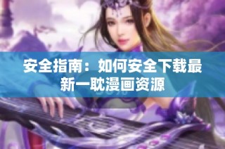 安全指南：如何安全下载最新一耽漫画资源