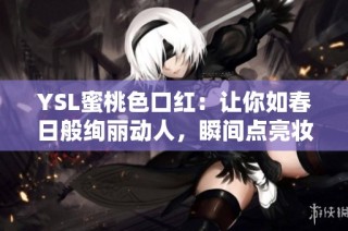 YSL蜜桃色口红：让你如春日般绚丽动人，瞬间点亮妆容