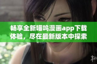畅享全新喵呜漫画app下载体验，尽在最新版本中探索精彩内容