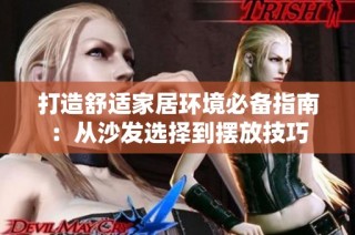 打造舒适家居环境必备指南：从沙发选择到摆放技巧