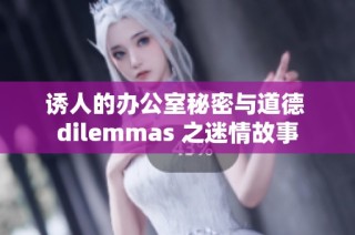 诱人的办公室秘密与道德 dilemmas 之迷情故事