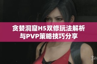 贪婪洞窟H5双修玩法解析与PVP策略技巧分享