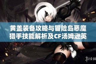 黄盖装备攻略与冒险岛恶魔猎手技能解析及CF汤姆逊英雄介绍