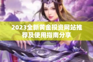 2023全新黄金投资网站推荐及使用指南分享
