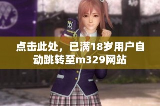 点击此处，已满18岁用户自动跳转至m329网站