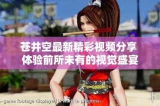 苍井空最新精彩视频分享 体验前所未有的视觉盛宴