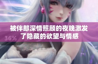 被伴郎深情照顾的夜晚激发了隐藏的欲望与情感