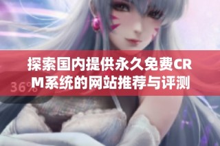 探索国内提供永久免费CRM系统的网站推荐与评测