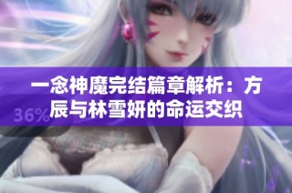 一念神魔完结篇章解析：方辰与林雪妍的命运交织