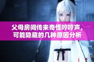 父母房间传来奇怪哼哼声，可能隐藏的几种原因分析