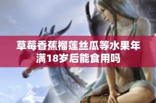草莓香蕉榴莲丝瓜等水果年满18岁后能食用吗