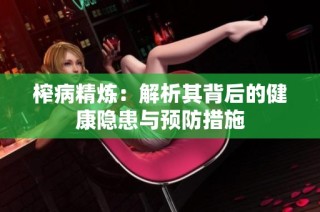 榨病精炼：解析其背后的健康隐患与预防措施