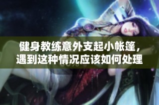 健身教练意外支起小帐篷，遇到这种情况应该如何处理