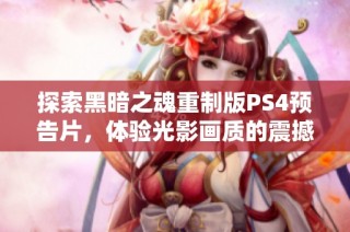 探索黑暗之魂重制版PS4预告片,体验光影画质的震撼盛宴