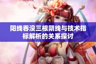 阳线吞没三根阴线与技术指标解析的关系探讨
