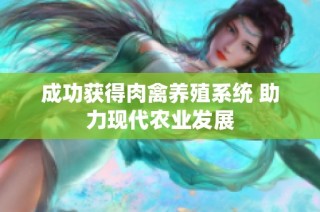 成功获得肉禽养殖系统 助力现代农业发展