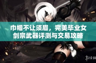 巾帼不让须眉，完美毕业女剑宗武器评测与交易攻略