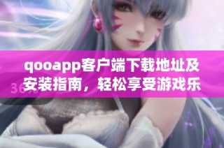 qooapp客户端下载地址及安装指南，轻松享受游戏乐趣