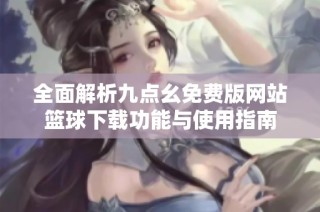 全面解析九点幺免费版网站篮球下载功能与使用指南