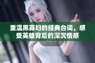 重温黑寡妇的经典台词，感受英雄背后的深沉情感