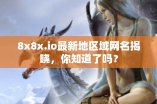 8x8x.io最新地区域网名揭晓，你知道了吗？
