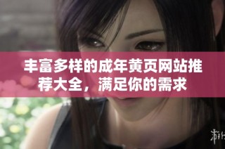 丰富多样的成年黄页网站推荐大全，满足你的需求