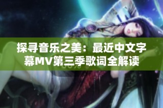 探寻音乐之美：最近中文字幕MV第三季歌词全解读