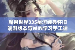 魔兽世界335星河经典怀旧端游版本与WIN学习手工端下载指南