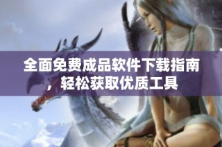 全面免费成品软件下载指南，轻松获取优质工具