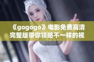 《gogogo》电影免费高清完整版带你领略不一样的视听盛宴