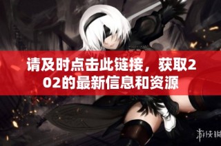 请及时点击此链接，获取202的最新信息和资源