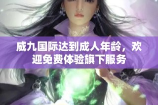 威九国际达到成人年龄，欢迎免费体验旗下服务