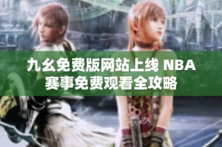 九幺免费版网站上线 NBA赛事免费观看全攻略