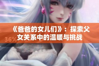 《爸爸的女儿们》：探索父女关系中的温暖与挑战