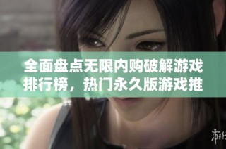 全面盘点无限内购破解游戏排行榜，热门永久版游戏推荐