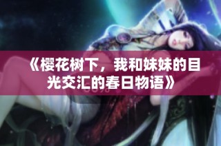 《樱花树下，我和妹妹的目光交汇的春日物语》