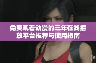 免费观看动漫的三年在线播放平台推荐与使用指南
