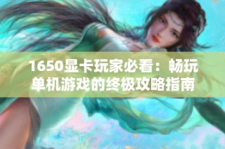 1650显卡玩家必看：畅玩单机游戏的终极攻略指南